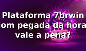 Plataforma 7brwin com pegada da hora: vale a pena? 😎