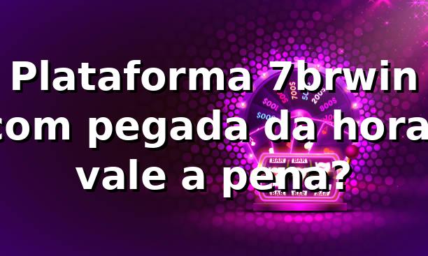 Plataforma 7brwin com pegada da hora: vale a pena? 😎